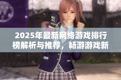 2025年最新网络游戏排行榜解析与推荐，畅游游戏新世界