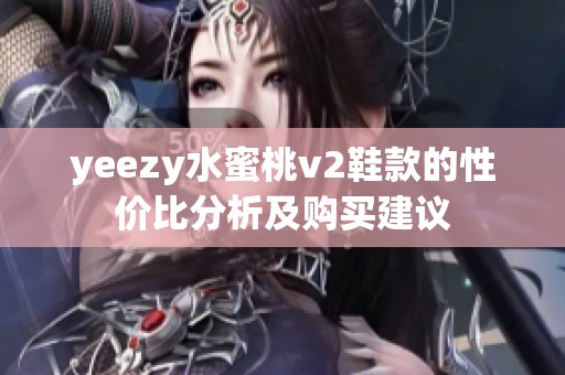 yeezy水蜜桃v2鞋款的性价比分析及购买建议