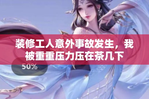 装修工人意外事故发生，我被重重压力压在茶几下