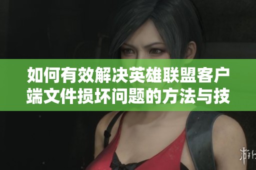 如何有效解决英雄联盟客户端文件损坏问题的方法与技巧