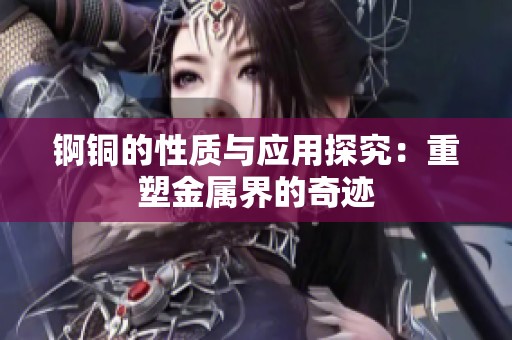 锕铜的性质与应用探究：重塑金属界的奇迹