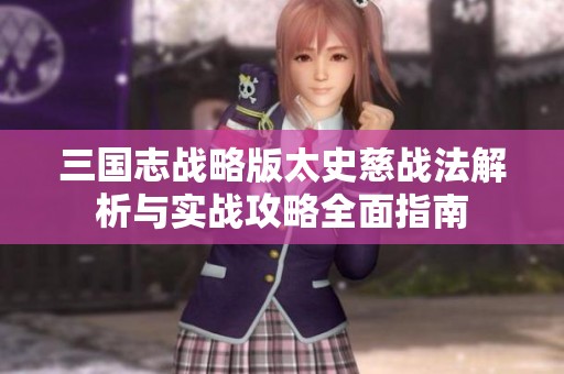 三国志战略版太史慈战法解析与实战攻略全面指南