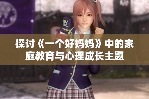 探讨《一个好妈妈》中的家庭教育与心理成长主题
