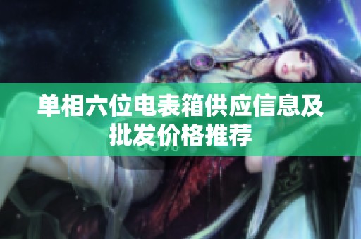 单相六位电表箱供应信息及批发价格推荐