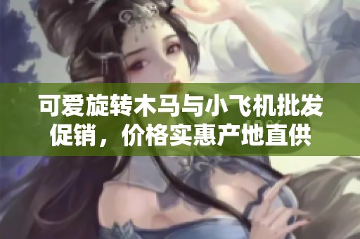 可爱旋转木马与小飞机批发促销，价格实惠产地直供