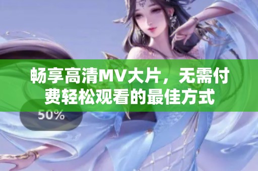 畅享高清MV大片，无需付费轻松观看的最佳方式