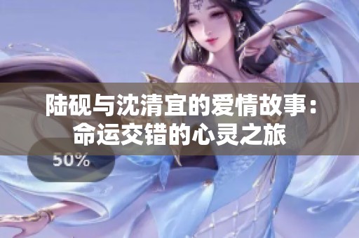 陆砚与沈清宜的爱情故事：命运交错的心灵之旅