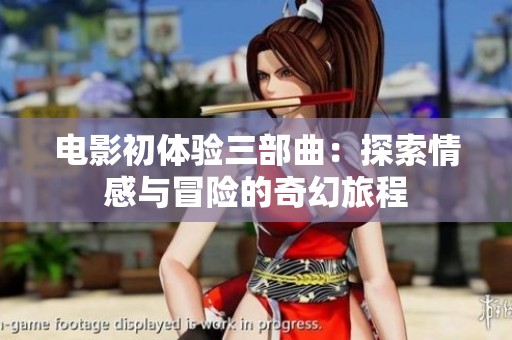 电影初体验三部曲：探索情感与冒险的奇幻旅程