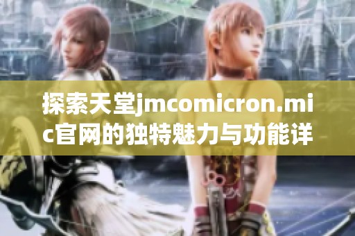 探索天堂jmcomicron.mic官网的独特魅力与功能详解