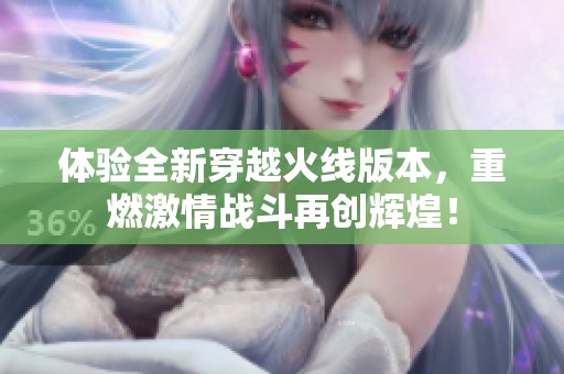 体验全新穿越火线版本，重燃激情战斗再创辉煌！