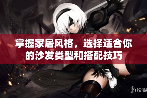 掌握家居风格，选择适合你的沙发类型和搭配技巧