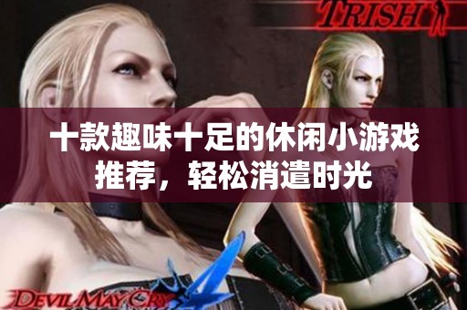 十款趣味十足的休闲小游戏推荐，轻松消遣时光