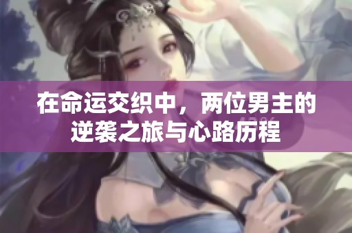 在命运交织中，两位男主的逆袭之旅与心路历程