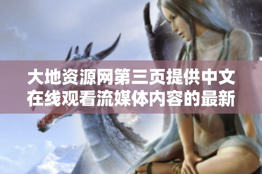 大地资源网第三页提供中文在线观看流媒体内容的最新指南