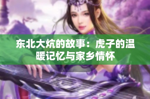 东北大炕的故事：虎子的温暖记忆与家乡情怀