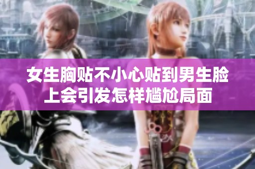 女生胸贴不小心贴到男生脸上会引发怎样尴尬局面