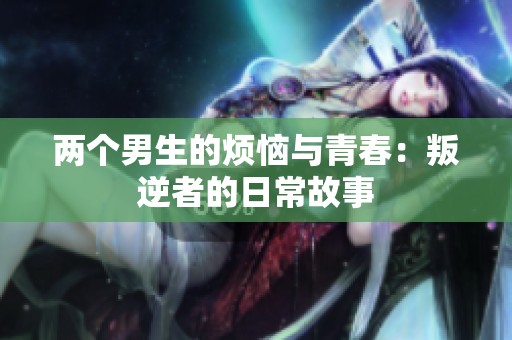 两个男生的烦恼与青春：叛逆者的日常故事