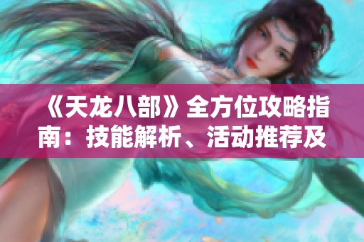 《天龙八部》全方位攻略指南：技能解析、活动推荐及装备详解