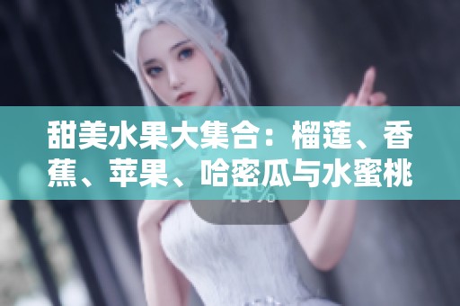 甜美水果大集合：榴莲、香蕉、苹果、哈密瓜与水蜜桃的口感之旅