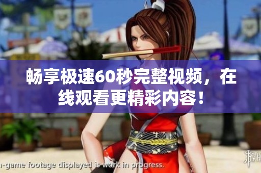 畅享极速60秒完整视频，在线观看更精彩内容！