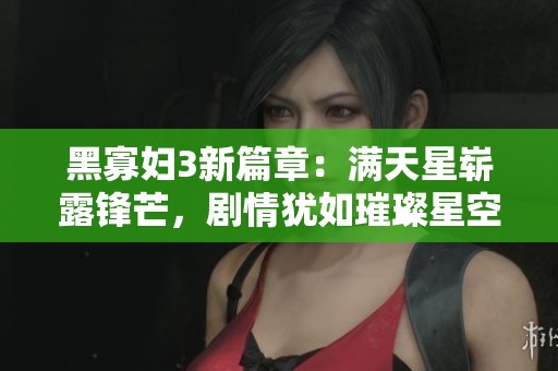 黑寡妇3新篇章：满天星崭露锋芒，剧情犹如璀璨星空