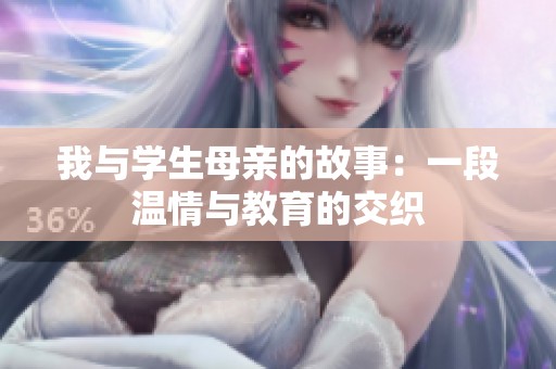 我与学生母亲的故事：一段温情与教育的交织