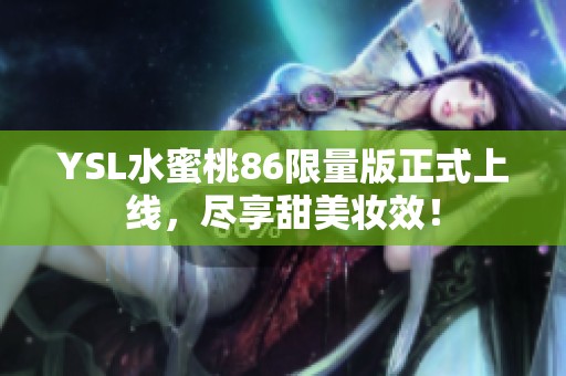YSL水蜜桃86限量版正式上线，尽享甜美妆效！
