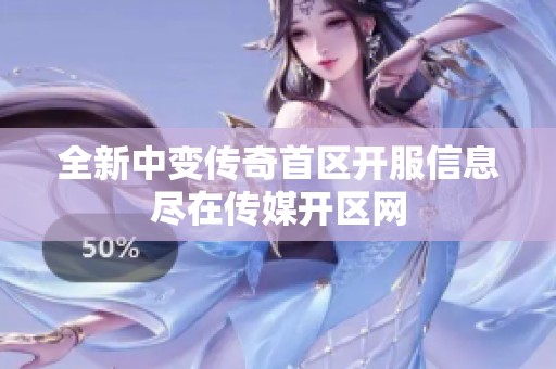 全新中变传奇首区开服信息尽在传媒开区网