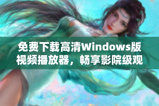 免费下载高清Windows版视频播放器，畅享影院级观影体验