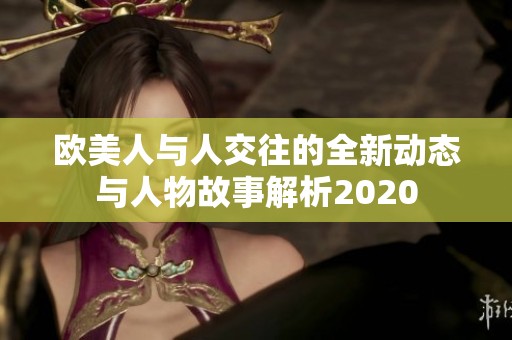 欧美人与人交往的全新动态与人物故事解析2020