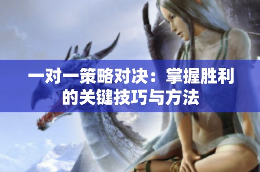 一对一策略对决：掌握胜利的关键技巧与方法