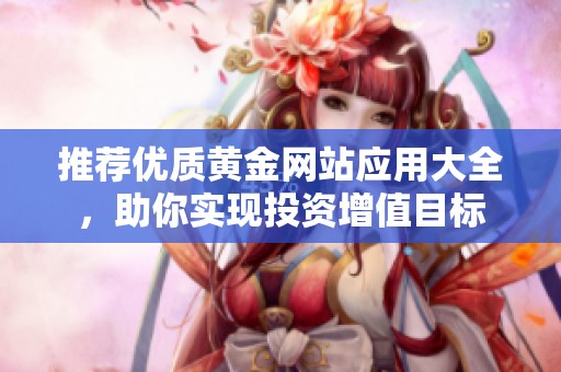 推荐优质黄金网站应用大全，助你实现投资增值目标