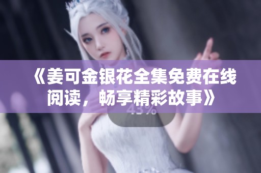 《姜可金银花全集免费在线阅读，畅享精彩故事》