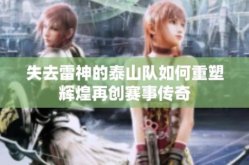 失去雷神的泰山队如何重塑辉煌再创赛事传奇