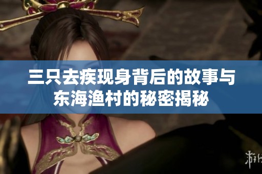 三只去疾现身背后的故事与东海渔村的秘密揭秘