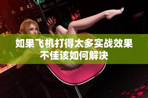 如果飞机打得太多实战效果不佳该如何解决