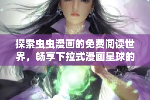 探索虫虫漫画的免费阅读世界，畅享下拉式漫画星球的乐趣