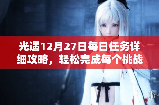 光遇12月27日每日任务详细攻略，轻松完成每个挑战秘诀