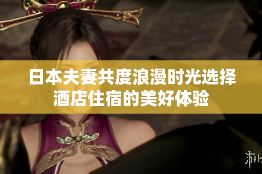 日本夫妻共度浪漫时光选择酒店住宿的美好体验