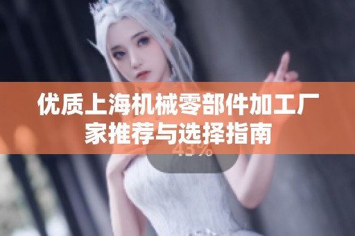 优质上海机械零部件加工厂家推荐与选择指南