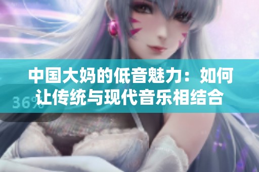 中国大妈的低音魅力：如何让传统与现代音乐相结合