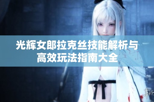 光辉女郎拉克丝技能解析与高效玩法指南大全