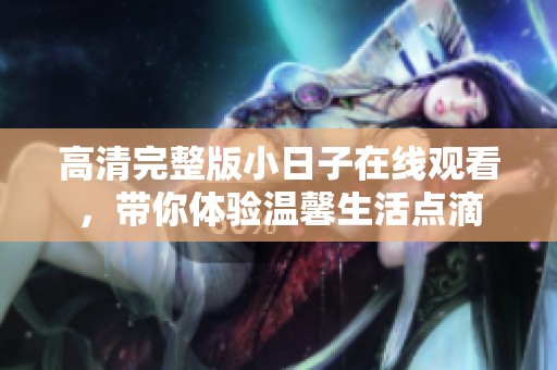 高清完整版小日子在线观看，带你体验温馨生活点滴