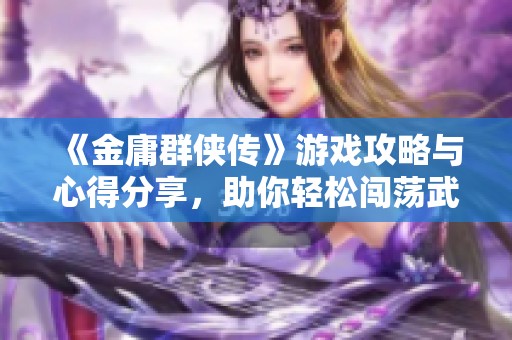 《金庸群侠传》游戏攻略与心得分享，助你轻松闯荡武林