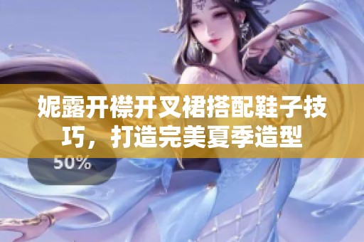 妮露开襟开叉裙搭配鞋子技巧，打造完美夏季造型
