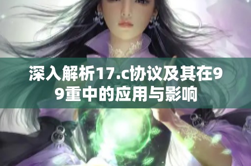 深入解析17.c协议及其在99重中的应用与影响