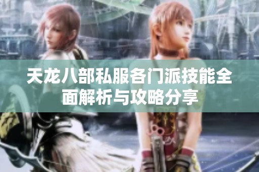 天龙八部私服各门派技能全面解析与攻略分享