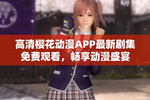 高清樱花动漫APP最新剧集免费观看，畅享动漫盛宴