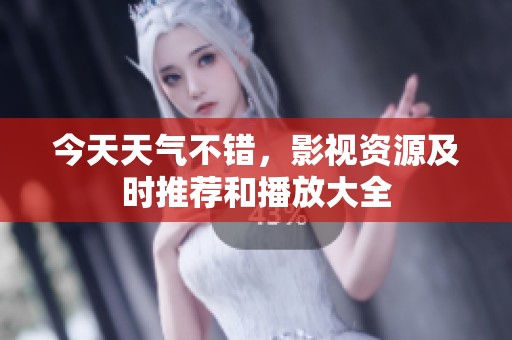 今天天气不错，影视资源及时推荐和播放大全