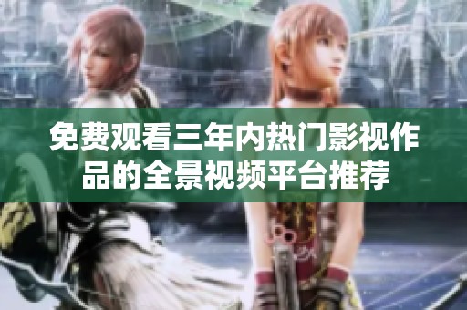 免费观看三年内热门影视作品的全景视频平台推荐